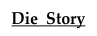 Die  Story